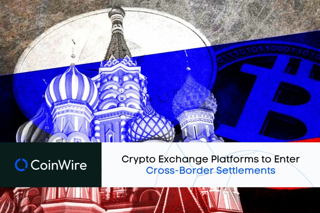 Russia'S Crypto Exchange Platforms To Enter Cross-Border Settlements