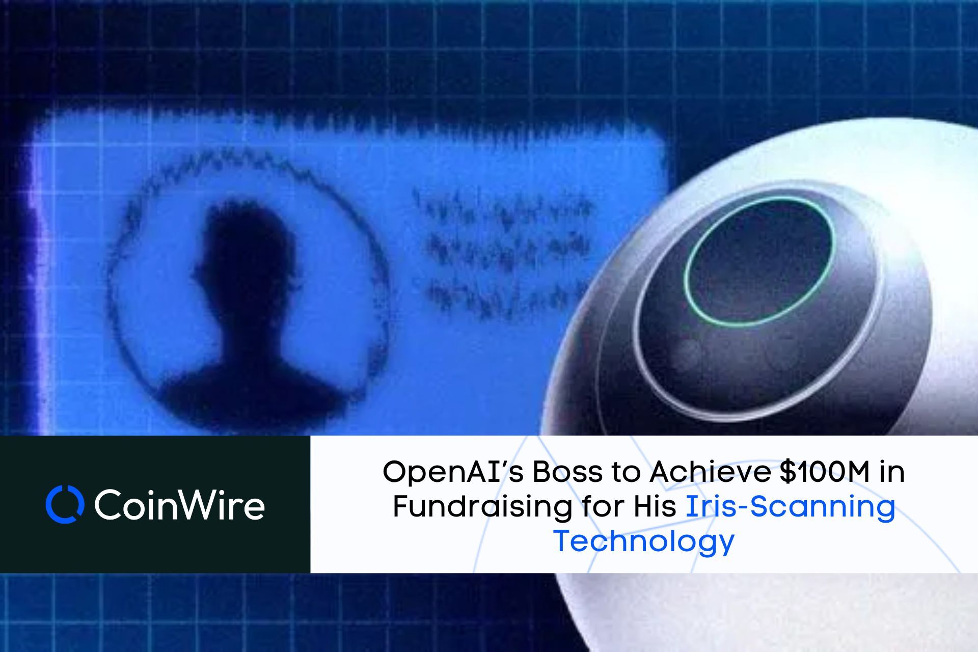 Openai’s Boss To Achieve $100M In Fundraising For His Iris-Scanning Technology
